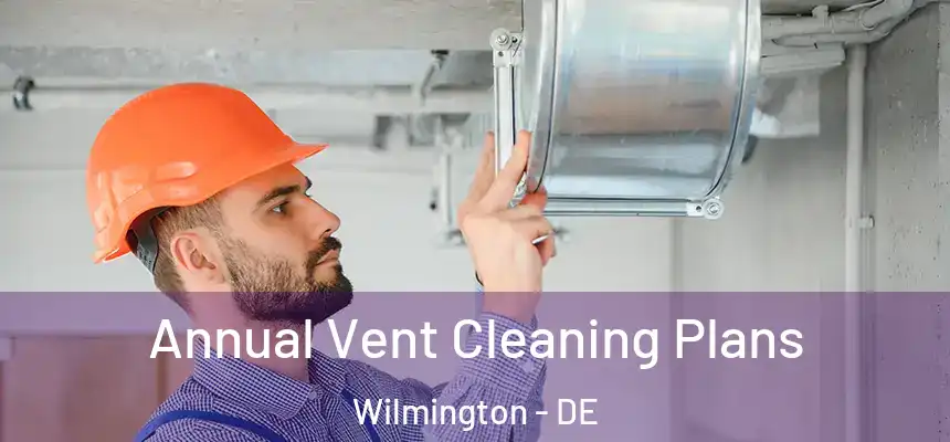 Annual Vent Cleaning Plans Wilmington - DE