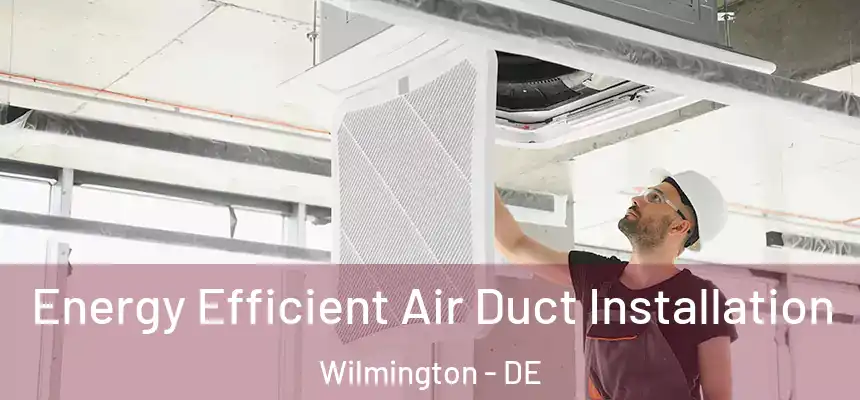  Energy Efficient Air Duct Installation Wilmington - DE