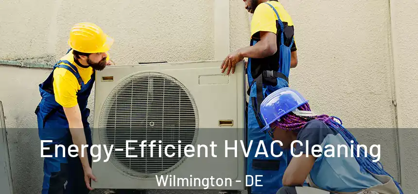 Energy-Efficient HVAC Cleaning Wilmington - DE