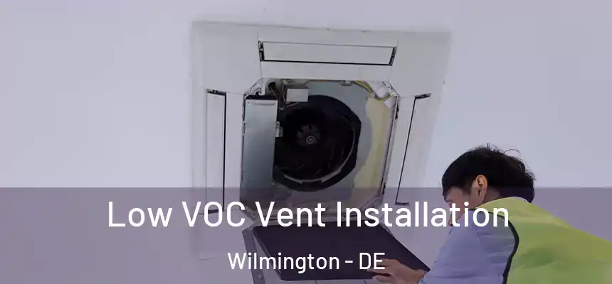  Low VOC Vent Installation Wilmington - DE